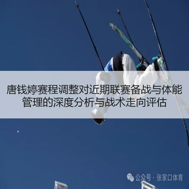 唐钱婷赛程调整对近期联赛备战与体能管理的深度分析与战术走向评估